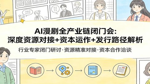 AI漫剧全产业链闭门会：深度资源对接+资本运作+发行路径解析