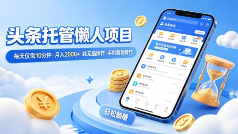 头条托管懒人项目，每天仅需10分钟，月入2000+，纯无脑操作，手机就能操作【揭秘】