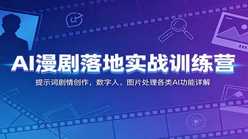 AI漫剧落地实战训练营：提示词剧情创作，数字人、图片处理各类AI功能详解