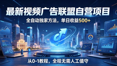 最新视频广告联盟自营项目,全自动独家方法,单日收益500+,从0-1教程,全程无需人工值守【揭秘】