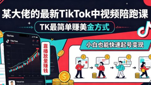 某大佬的最新TikTok中视频陪跑课,TK最简单賺美金方式,靠播放量賺钱,小白也能快速起号变现