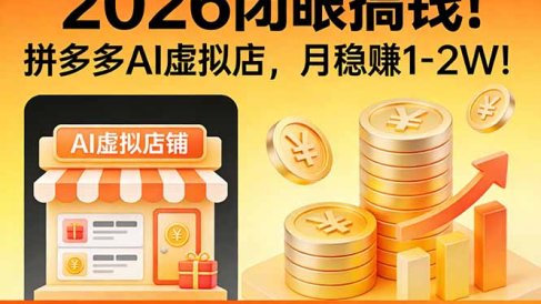 2026 闭眼搞钱!拼多多 AI 虚拟店,月稳赚 1-2W!
