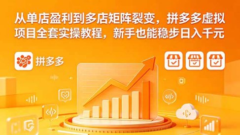 从单店盈利到多店矩阵裂变，拼多多虚拟项目全套实操教程，新手也能稳步日入千元