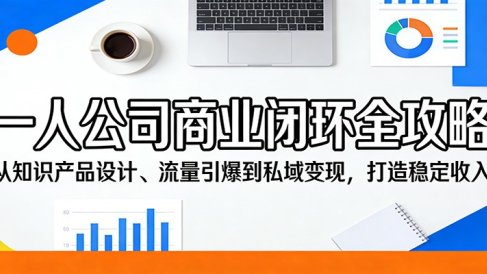 一人公司商业闭环全攻略：从知识产品设计、流量引爆到私域变现，打造稳定收入