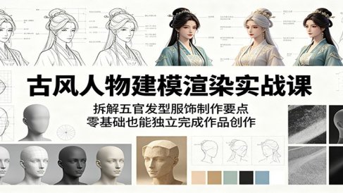 古风人物建模渲染实战课：拆解五官发型服饰制作要点，零基础也能独立完成作品创作