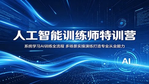 人工智能训练师特训营:系统学习AI训练全流程,多场景实操演练打造专业从业能力