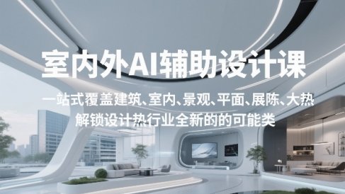 室内外AI设计课，一站式覆盖建筑、室内、景观、平面、展陈五大热门品类，解锁设计行业的全新可能