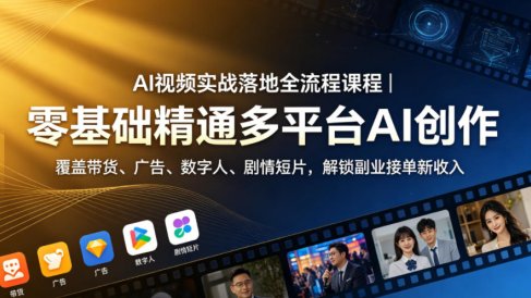 AI视频实战落地全流程课程|零基础精通多平台AI创作,覆盖带货、广告、数字人、剧情短片,解锁副业接单新收入