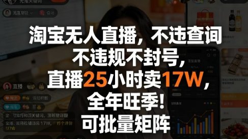 淘宝无人直播，不违规不封号，直播25小时卖17W，全年旺季！可批量矩阵【揭秘】