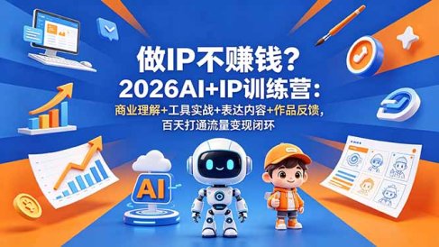 做IP不赚钱?2026AI+IP训练营:商业理解+工具实战+表达内容+作品反馈,百天打通流量变现闭环