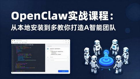 OpenClaw实战课程:从本地安装到多Agent协同,手把手教你打造AI智能团队