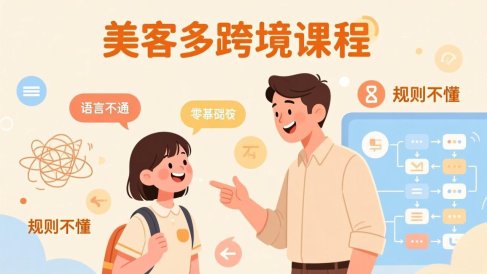 怕语言不通、怕不懂规则?零基础小白也能做的美客多跨境课,手把手带你美客多开店稳赚