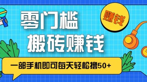 零成本零门槛无脑搬砖赚钱项目,只需一部手机即可每天轻松撸50+