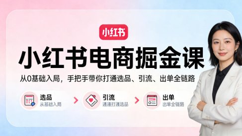 小红书电商掘金课：从0基础入局，手把手带你打通选品、引流、出单全链路