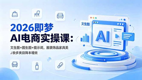 2026即梦AI电商实操课:文生图+图生图+提示词,服装饰品家具美妆多类目降本增效