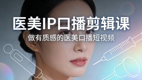 医美IP口播剪辑课，做有质感的医美口播短视频