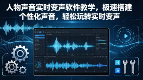 人物声音实时变声软件教学，极速搭建个性化声音，轻松玩转实时变声