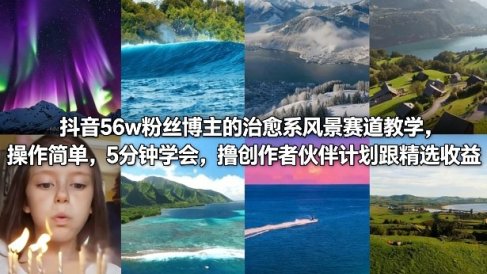 抖音56w粉丝博主的治愈系风景赛道教学,操作简单,5分钟学会,撸创作者伙伴计划跟精选收益