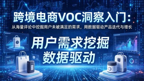 跨境电商VOC洞察入门:从海量评论中挖掘用户未被满足的需求,用数据驱动产品迭代与增长