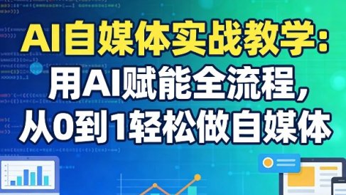 AI自媒体实战教学：用AI赋能全流程，从0到1轻松做自媒体