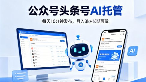 公众号头条号AI托管，我提供作品，你每天10分钟发布，月入3k+长期可做【揭秘】