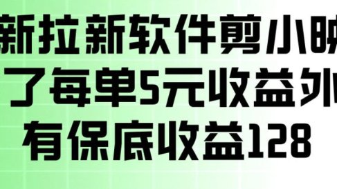 最新拉新软件剪小映,除了每单5米收益外还有保底收益128,一部手机轻松賺钱
