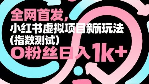 全网首发,小红书虚拟项目新玩法(指数测试),0粉丝日入1k+,整个玩法完整拆解!