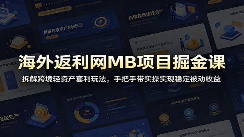 海外返利网MB项目掘金课：拆解跨境轻资产套利玩法，手把手带实操实现稳定被动收益