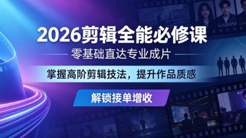 2026剪辑全能必修课，零基础直达专业成片，掌握高阶剪辑技法，提升作品质感解锁接单增收