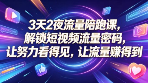 3天2夜流量陪跑课,解锁短视频流量密码,让努力看得见,让流量賺得到
