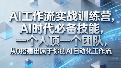 Ai工作流实战训练营,AI时代必备技能,一个人顶一个团队,从0搭建出属于你的AI自动化工作流