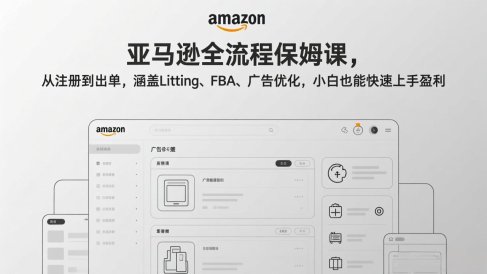 亚马逊全流程保姆课,从注册到出单,涵盖Listing、FBA、广告优化,小白也能快速上手盈利