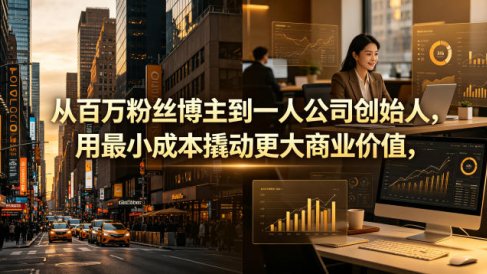 从百万粉丝博主到一人公司创始人，用最小成本撬动更大商业价值