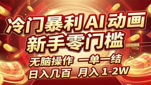 冷门暴利 AI 动画项目,新手无脑操作,一单一结,月入1-2W【附接单资源】