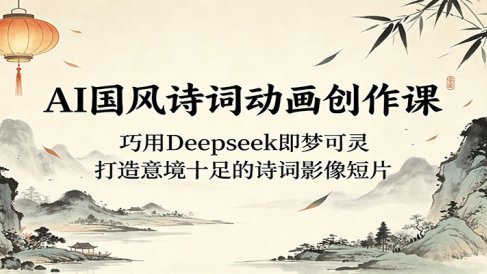 AI国风诗词动画创作课：巧用Deepseek即梦可灵，打造意境十足的诗词影像短片
