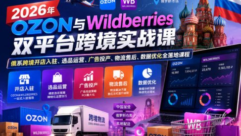 2026年OZON与Wildberries双平台跨境实战课,俄系跨境开店入驻、选品运营、广告投产、物流售后、数据优化全落地课程