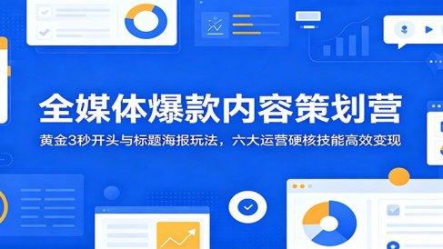 全媒体爆款内容策划营：黄金3秒开头与标题海报玩法，六大运营硬核技能高效变现