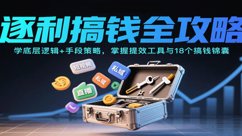 逐利搞钱全攻略:学底层逻辑+手段策略,掌握提效工具与18个搞钱锦囊(更新11月)