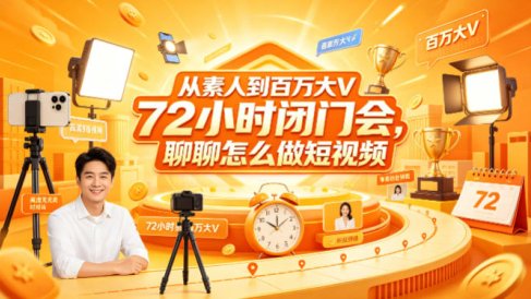 从素人到百万大V 72小时闭门会，聊聊怎么做短视频【文档+图片】