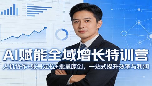 AI赋能全域增长特训营:人机协作+账号定位+批量原创,一站式提升效率与利润