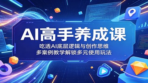 AI高手养成课:吃透AI底层逻辑与创作思维,多案例教学解锁多元使用玩法