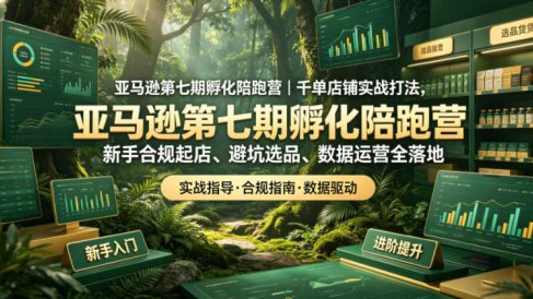 亚马逊第七期孵化陪跑营｜千单店铺实战打法，新手合规起店、避坑选品、数据运营全落地