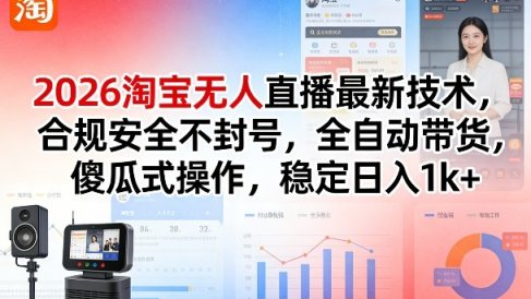 2026淘宝无人直播最新技术,合规安全不封号,全自动带货,傻瓜式操作,稳定日入1k+【揭秘】