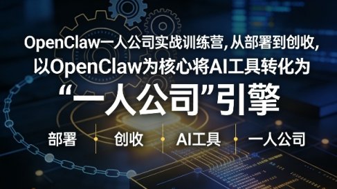 OpenClaw小龙虾+一人公司实战训练营，从部署到创收，将AI工具转化为“一人公司”引擎，低成本变现(更新)