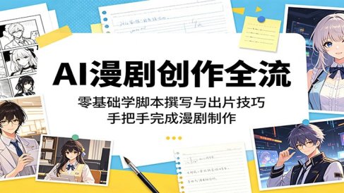 AI漫剧创作全流程:零基础学脚本撰写与出片技巧,手把手完成漫剧制作