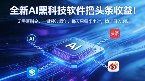 全新AI黑科技软件撸头条收益！无需写指令，一键秒过原创，每天只需半小时，稳定日入3张【揭秘】