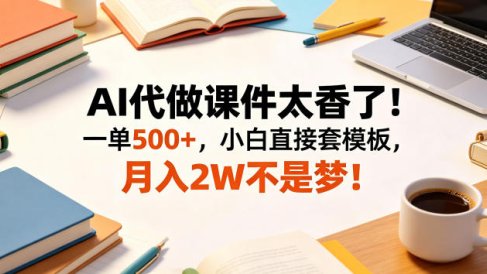 AI代做课件太香了！一单500+，小白直接套模板，月入2W不是梦！【揭秘】