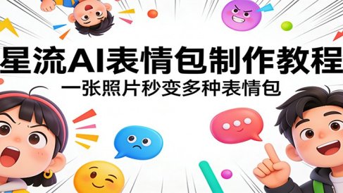 星流AI表情包制作教程：一张照片秒变多种表情包