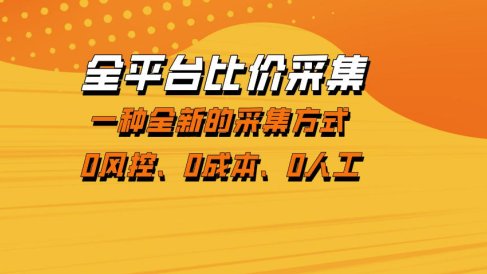 全平台比价采集，一个稳定的数据采集项目，区别于传统的玩法不风控，零成本操作【揭秘】