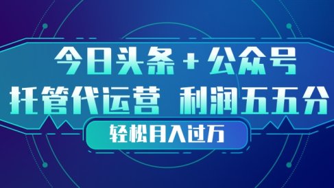 头条加公众号 托管代运营 利润分成模式 轻松月入过万